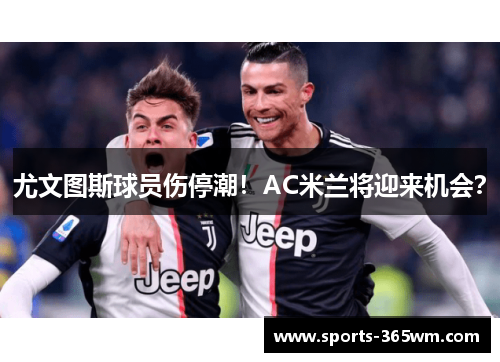 尤文图斯球员伤停潮！AC米兰将迎来机会？
