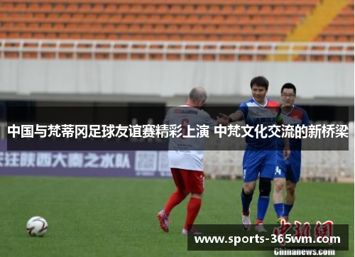 中国与梵蒂冈足球友谊赛精彩上演 中梵文化交流的新桥梁