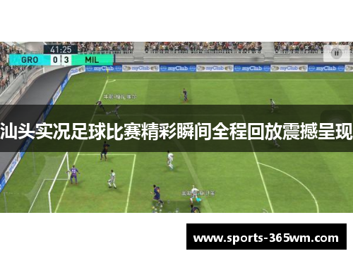 汕头实况足球比赛精彩瞬间全程回放震撼呈现