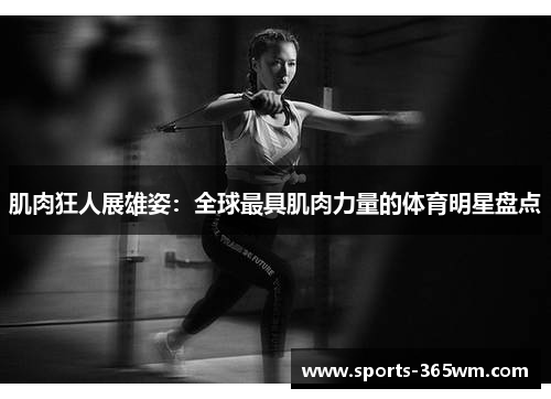 肌肉狂人展雄姿：全球最具肌肉力量的体育明星盘点