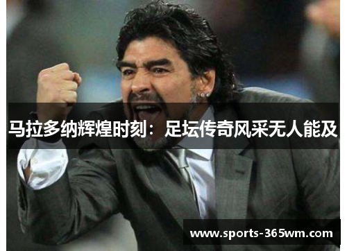 马拉多纳辉煌时刻：足坛传奇风采无人能及