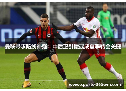 曼联寻求防线补强：中后卫引援或成夏季转会关键