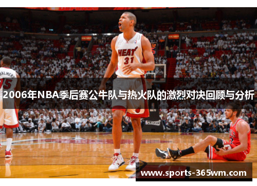 2006年NBA季后赛公牛队与热火队的激烈对决回顾与分析