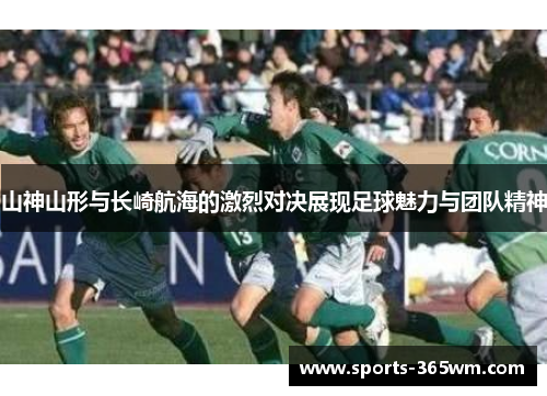 山神山形与长崎航海的激烈对决展现足球魅力与团队精神